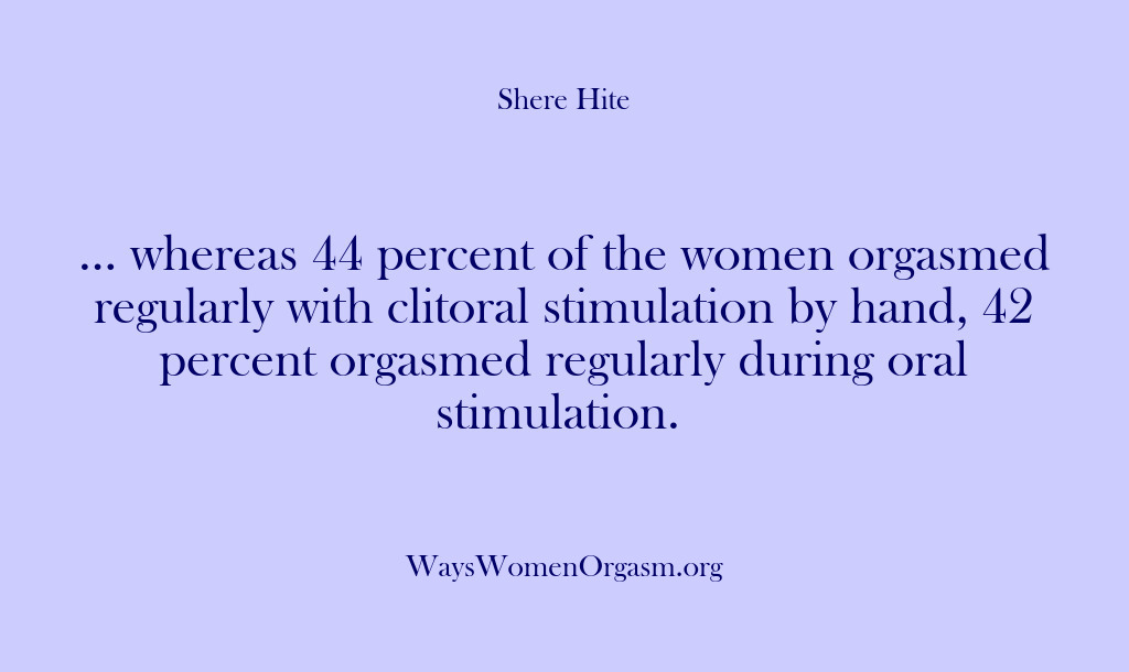 (Shere Hite) … whereas 44 percent of the women orgasmed regularly with clitoral stimulation…