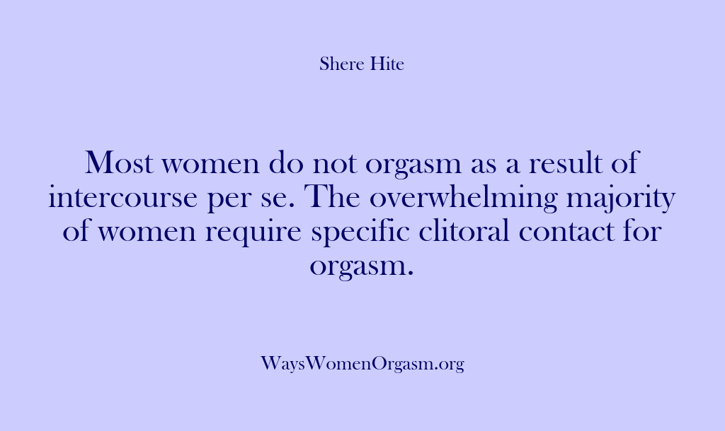 (Shere Hite) Most women do not orgasm as a result of intercourse per se….