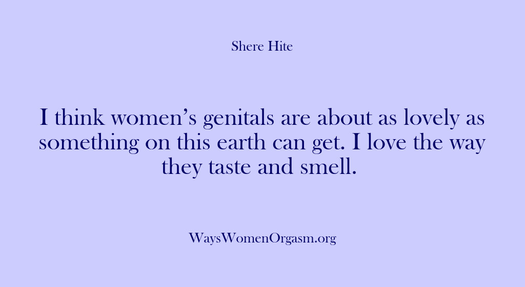 (Shere Hite) I think women’s genitals are about as lovely as something on this…
