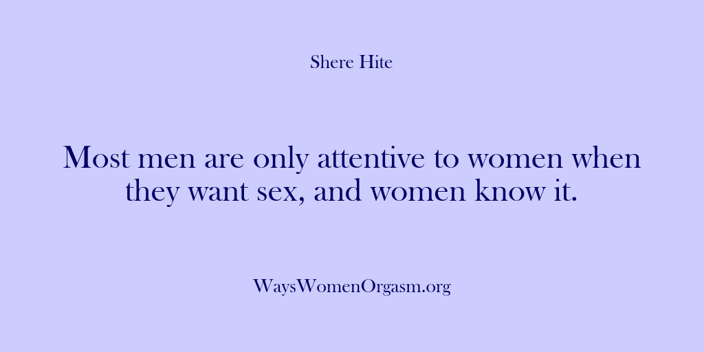 (Shere Hite) Most men are only attentive to women when they want sex, and…