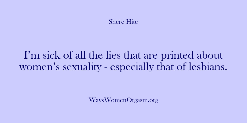 (Shere Hite) I’m sick of all the lies that are printed about women’s sexuality…
