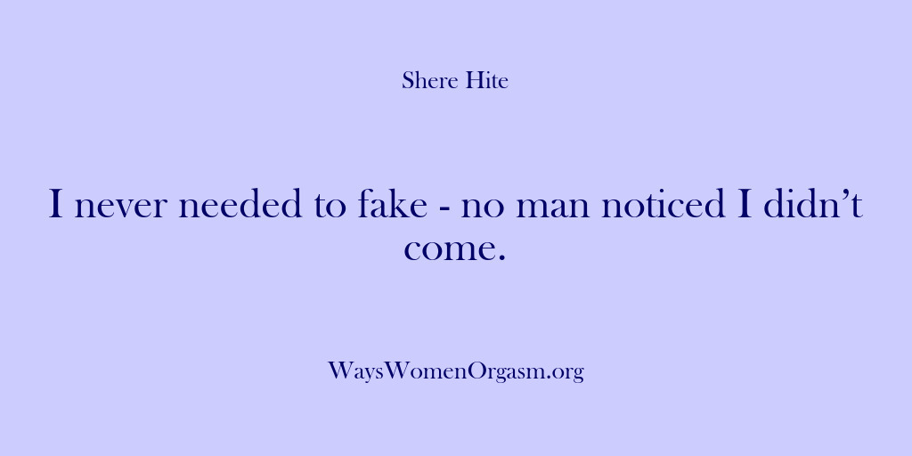 (Shere Hite) I never needed to fake – no man noticed I didn’t come.