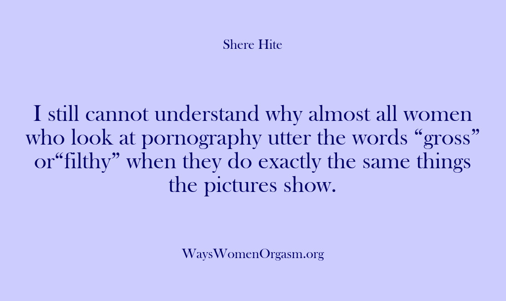 (Shere Hite) I still cannot understand why almost all women who look at pornography…