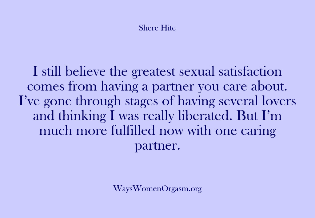 (Shere Hite) I still believe the greatest sexual satisfaction comes from having a partner…