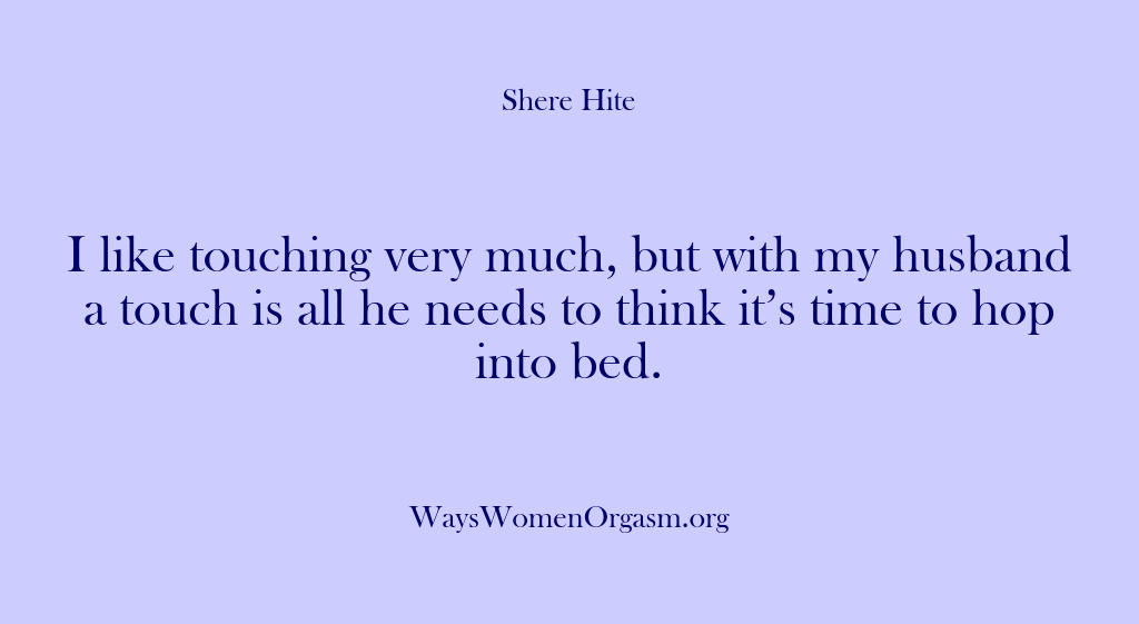 (Shere Hite) I like touching very much, but with my husband a touch is…