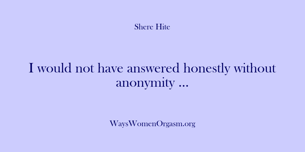 (Shere Hite) I would not have answered honestly without anonymity …