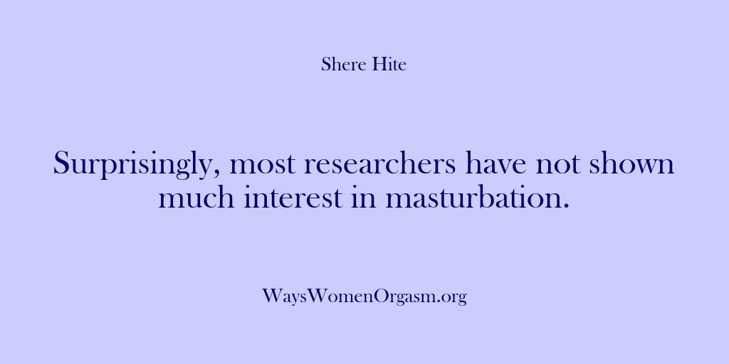 (Shere Hite) Surprisingly, most researchers have not shown much interest in masturbation.