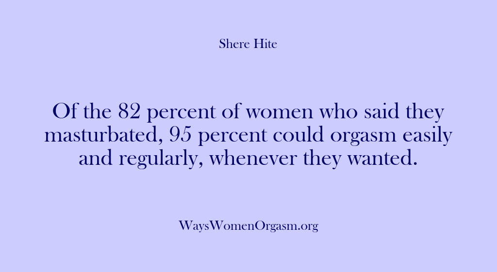 (Shere Hite) Of the 82 percent of women who said they masturbated, 95 percent…