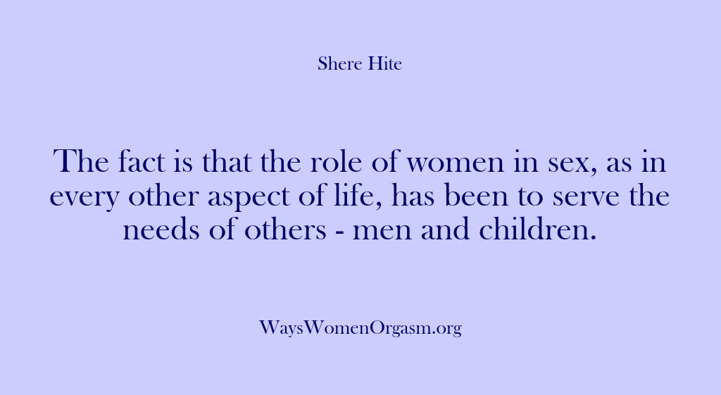 (Shere Hite) The fact is that the role of women in sex, as in…