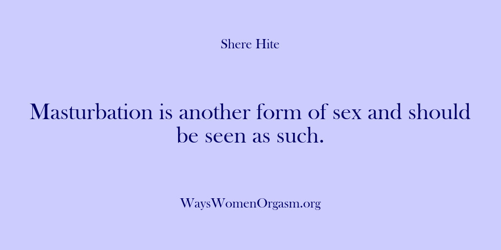(Shere Hite) Masturbation is another form of sex and should be seen as such.