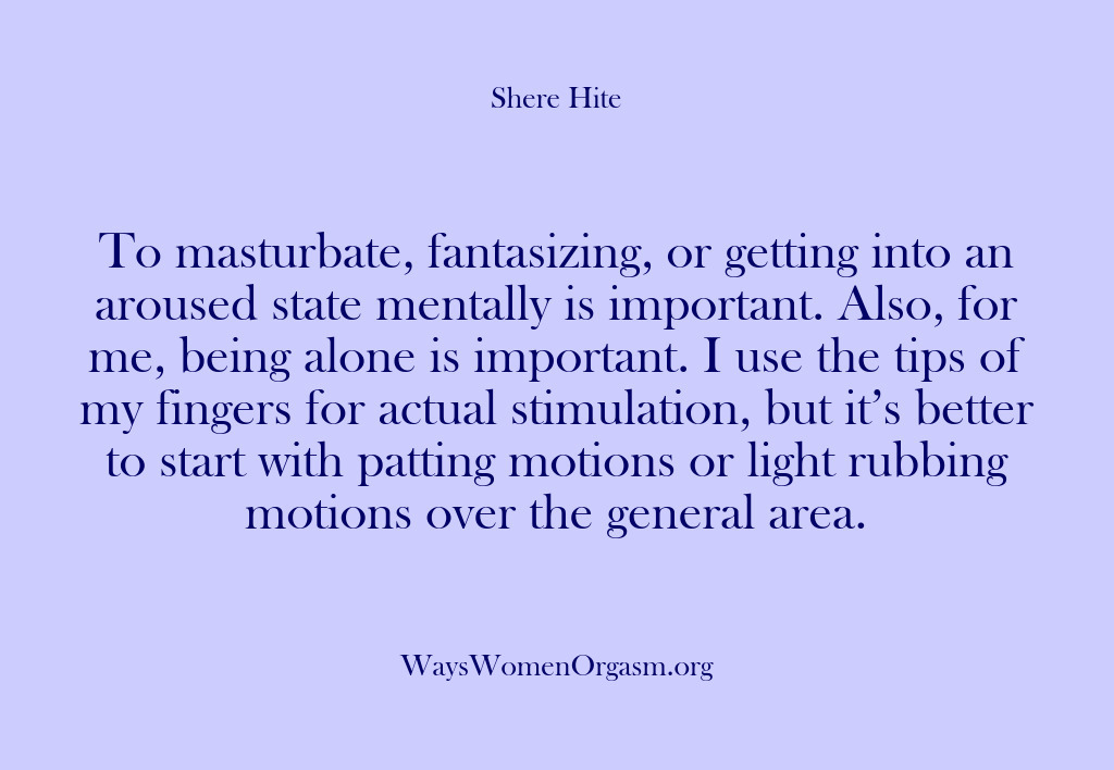 (Shere Hite) To masturbate, fantasizing, or getting into an aroused state mentally is important….
