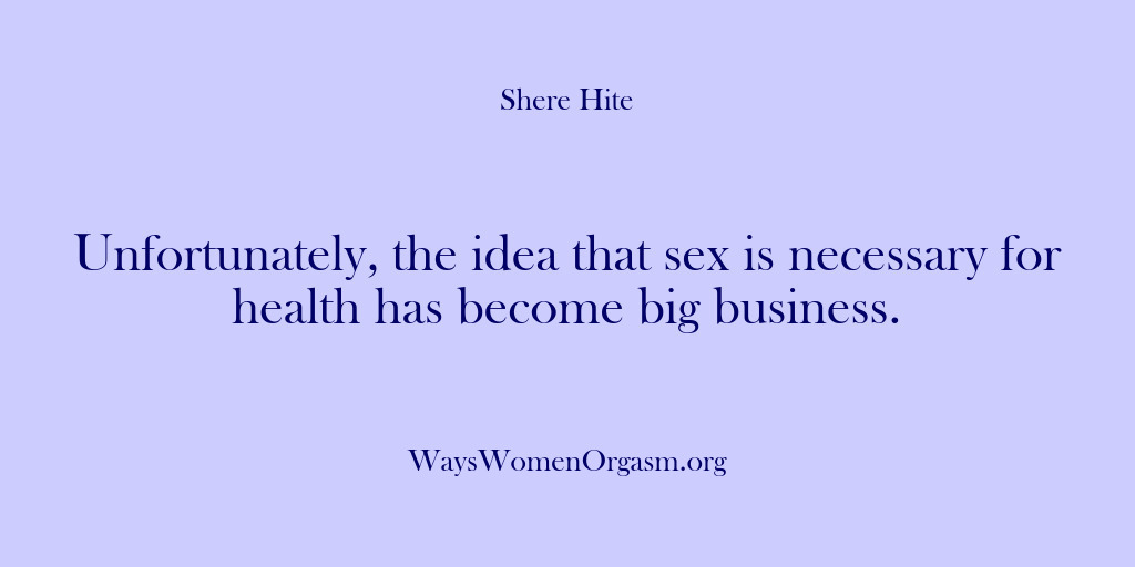 (Shere Hite) Unfortunately, the idea that sex is necessary for health has become big…