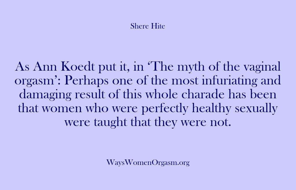 (Shere Hite) As Ann Koedt put it, in ‘The myth of the vaginal orgasm’:…