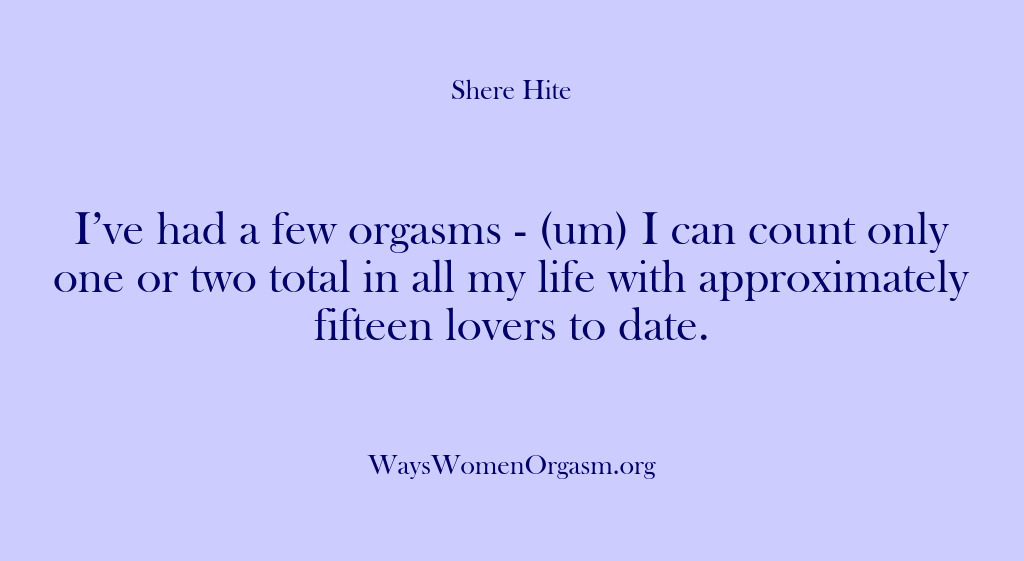 (Shere Hite) I’ve had a few orgasms – (um) I can count only one…