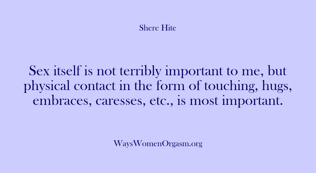 (Shere Hite) Sex itself is not terribly important to me, but physical contact in…