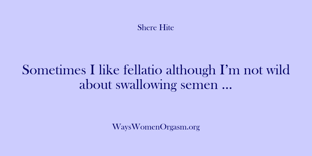 (Shere Hite) Sometimes I like fellatio although I’m not wild about swallowing semen …