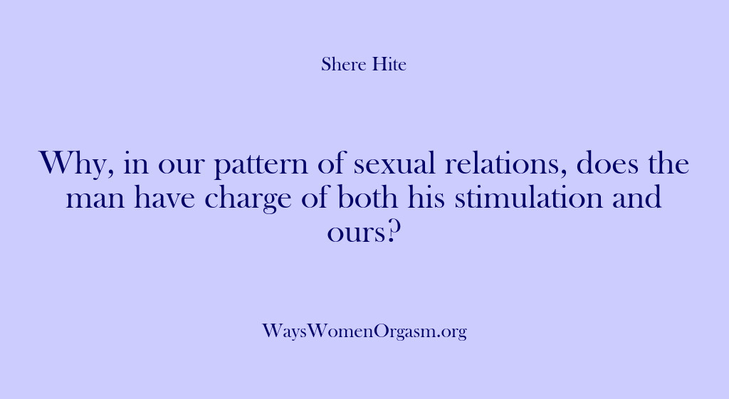 (Shere Hite) Why, in our pattern of sexual relations, does the man have charge…