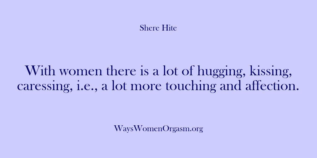 (Shere Hite) With women there is a lot of hugging, kissing, caressing, i.e., a…
