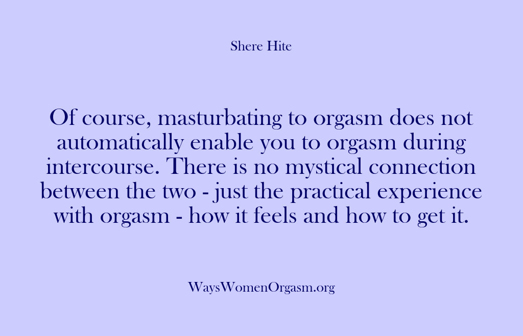(Shere Hite) Of course, masturbating to orgasm does not automatically enable you to orgasm…