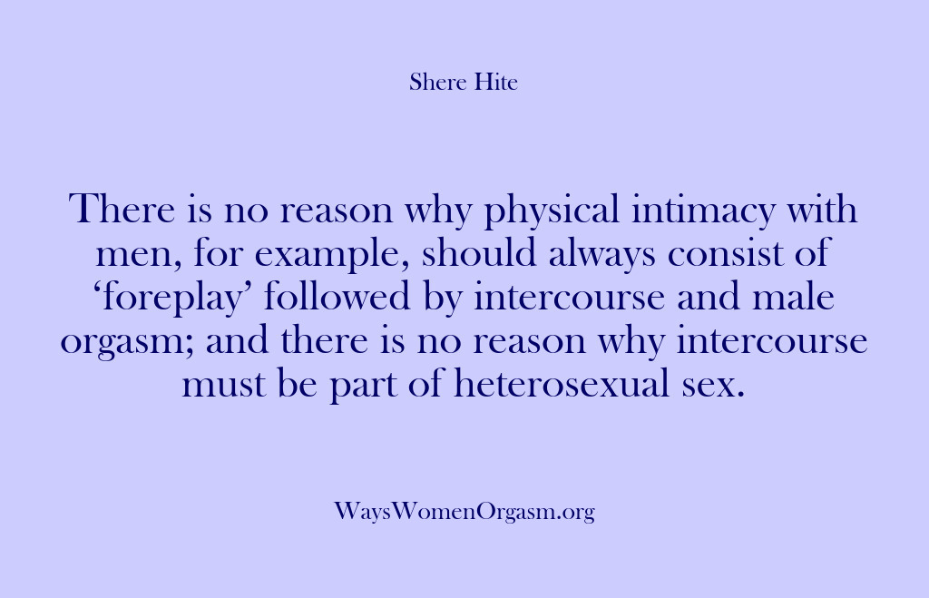 (Shere Hite) There is no reason why physical intimacy with men, for example, should…