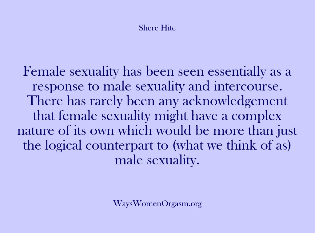(Shere Hite) Female sexuality has been seen essentially as a response to male sexuality…