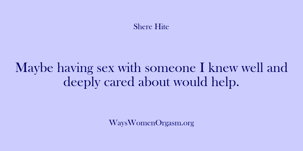 (Shere Hite) Maybe having sex with someone I knew well and deeply cared about…