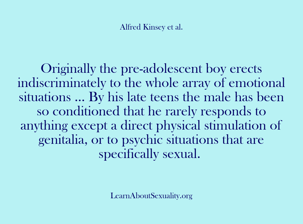 (Alfred Kinsey Male Sexuality) Originally the pre-adolescent boy erects indiscriminately to the whole array of emotional…