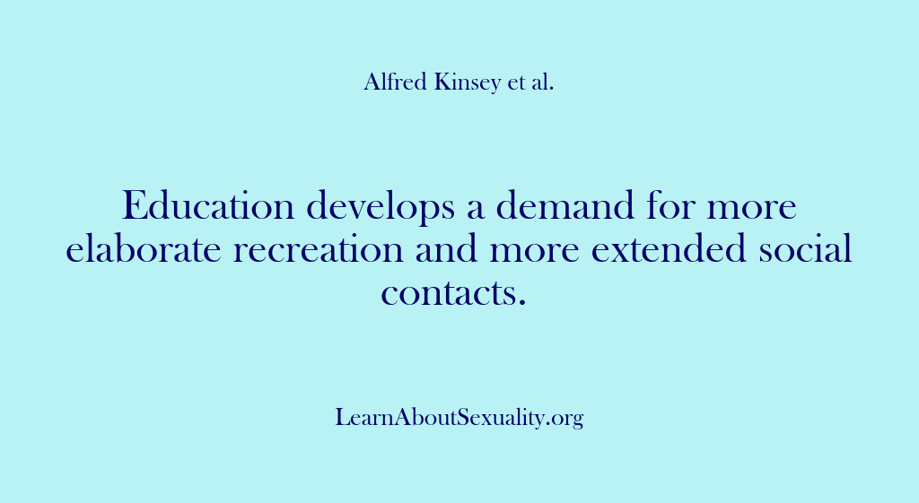 (Alfred Kinsey Male Sexuality) Education develops a demand for more elaborate recreation and more extended social…