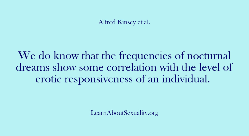 (Alfred Kinsey Male Sexuality) We do know that the frequencies of nocturnal dreams show some correlation…