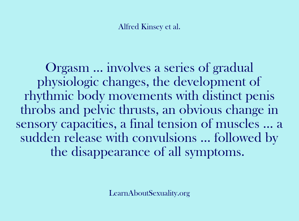 (Alfred Kinsey Male Sexuality) Orgasm … involves a series of gradual physiologic changes, the development of…