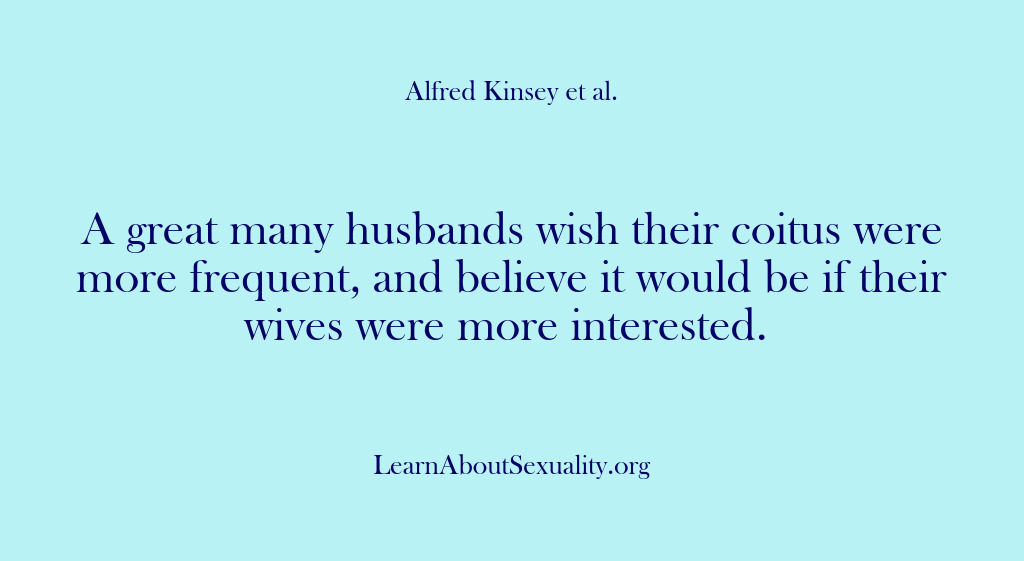 (Alfred Kinsey Male Sexuality) A great many husbands wish their coitus were more frequent, and believe…