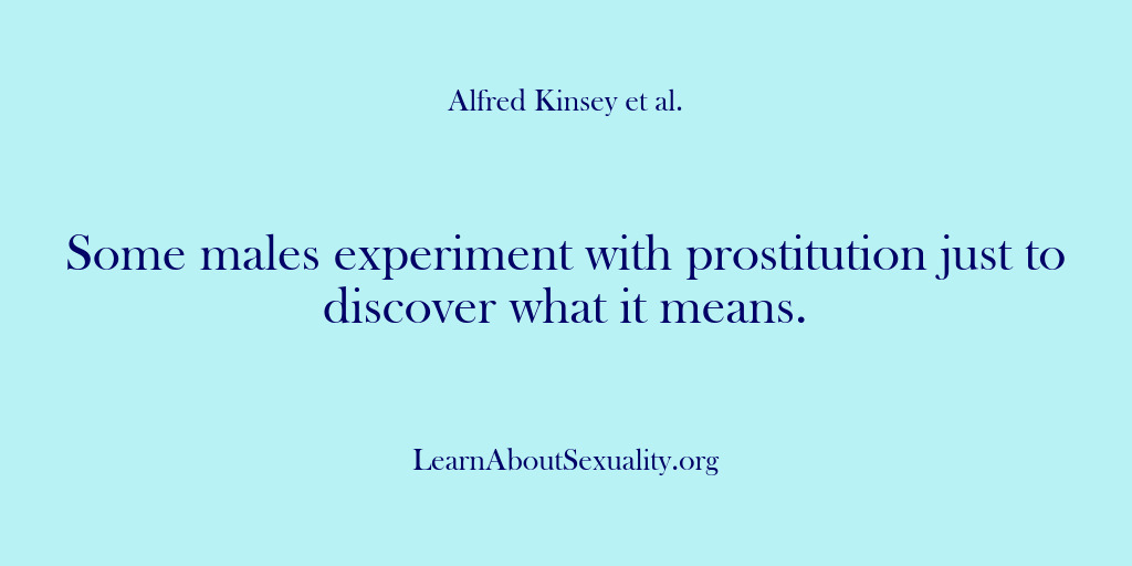 (Alfred Kinsey Male Sexuality) Some males experiment with prostitution just to discover what it means.