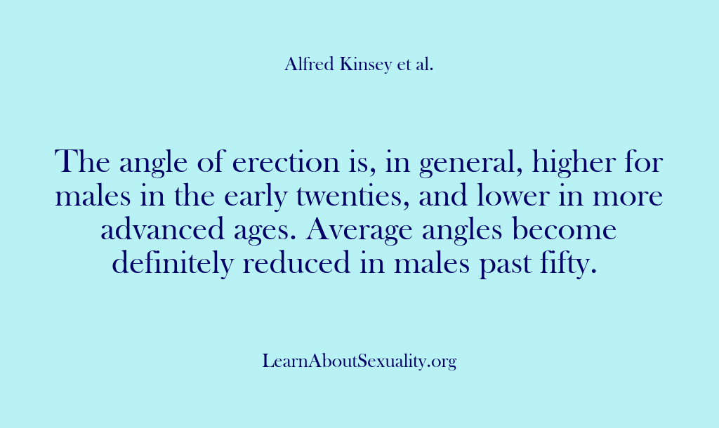 (Alfred Kinsey Male Sexuality) The angle of erection is, in general, higher for males in the…