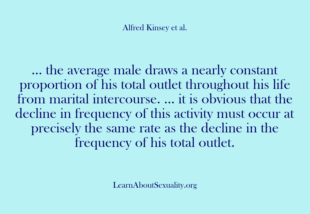 (Alfred Kinsey Male Sexuality) … the average male draws a nearly constant proportion of his total…