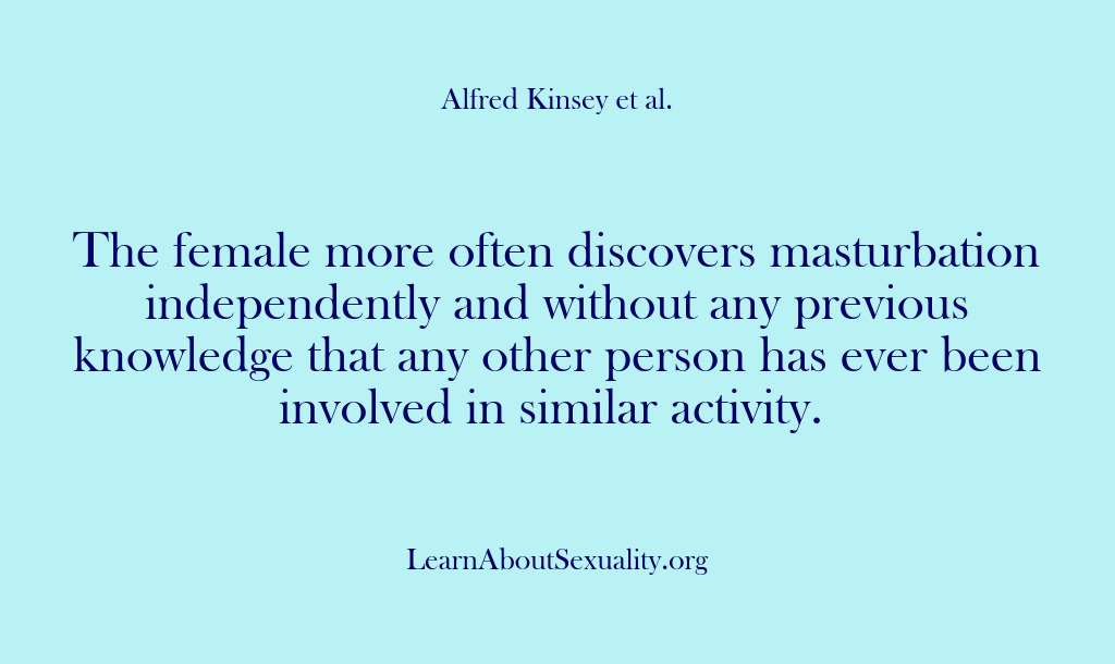 (Alfred Kinsey Male Sexuality) The female more often discovers masturbation independently and without any previous knowledge…