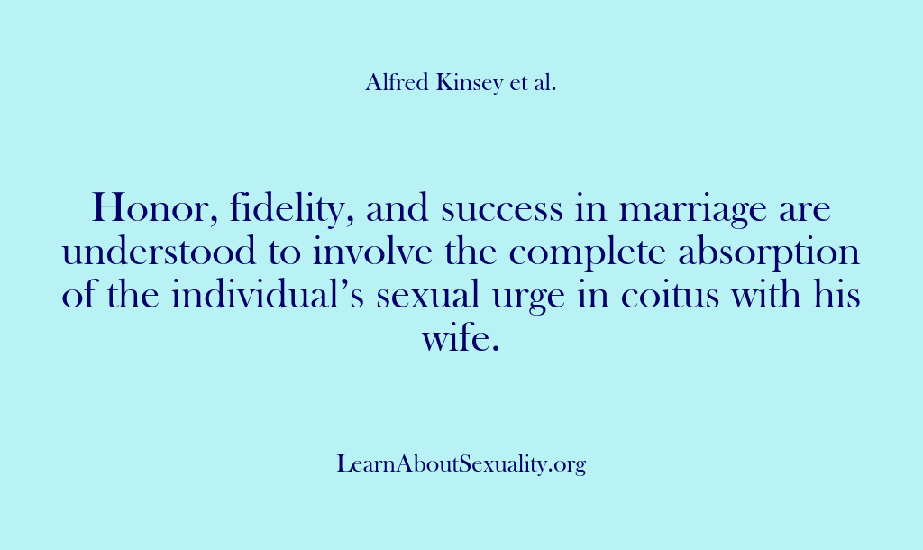 (Alfred Kinsey Male Sexuality) Honor, fidelity, and success in marriage are understood to involve the complete…