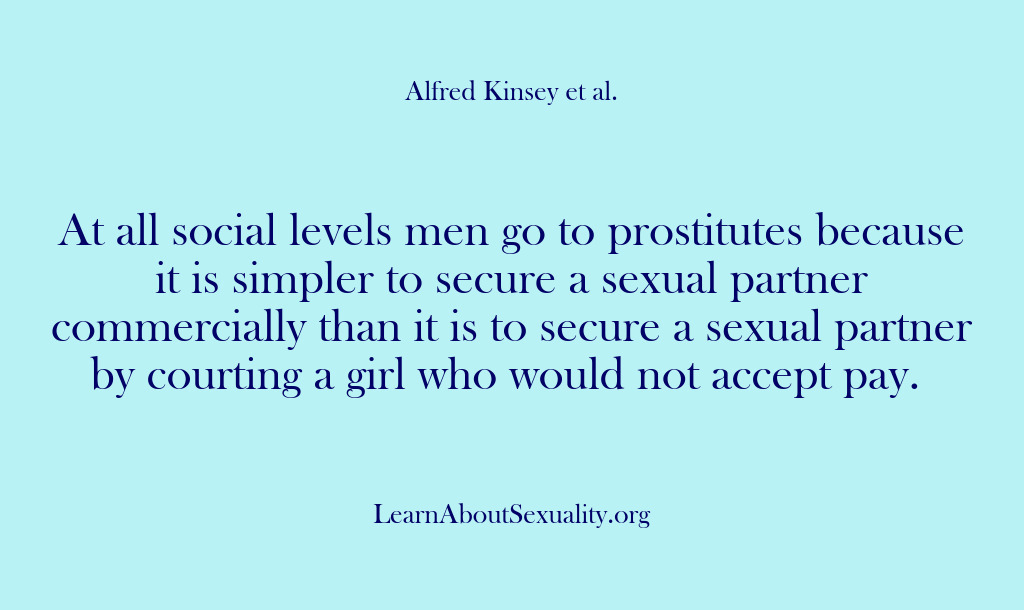 (Alfred Kinsey Male Sexuality) At all social levels men go to prostitutes because it is simpler…