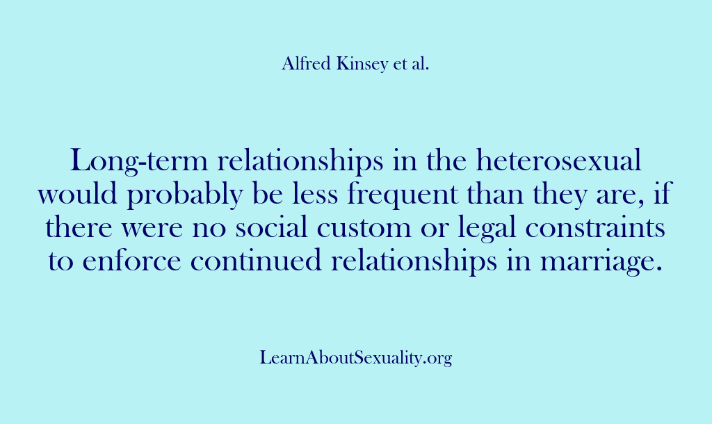 (Alfred Kinsey Male Sexuality) Long-term relationships in the heterosexual would probably be less frequent than they…