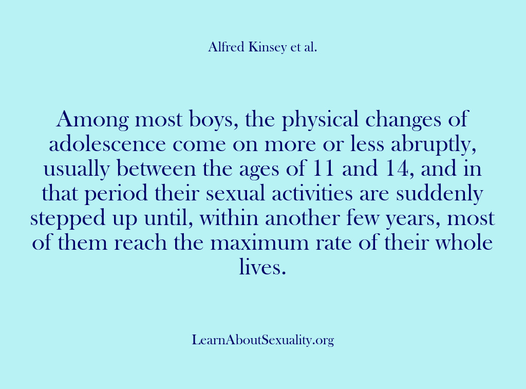 (Alfred Kinsey Male Sexuality) Among most boys, the physical changes of adolescence come on more or…