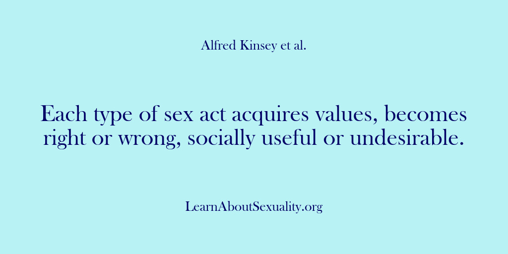 (Alfred Kinsey Male Sexuality) Each type of sex act acquires values, becomes right or wrong, socially…