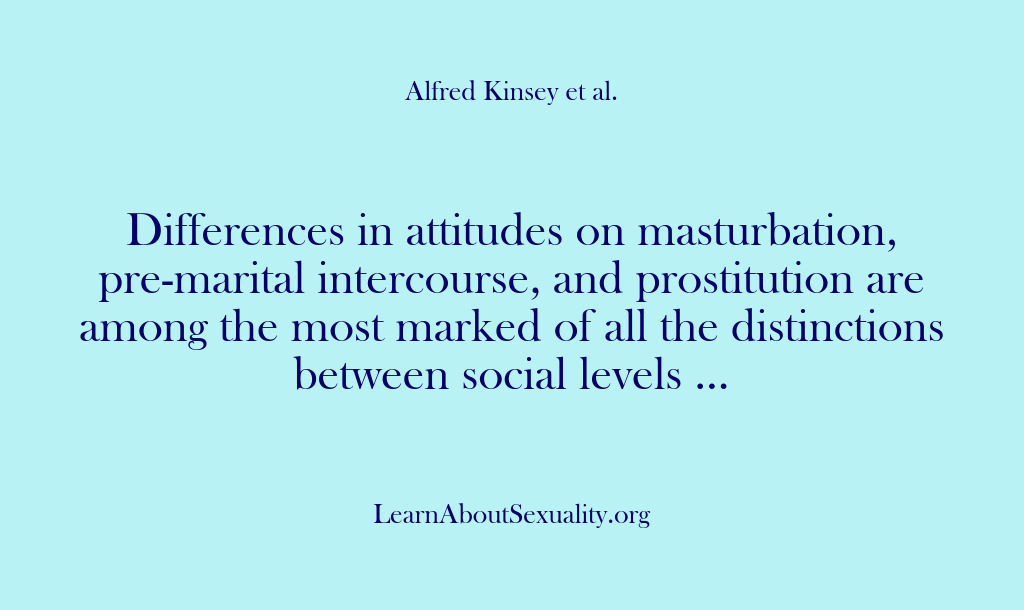 (Alfred Kinsey Male Sexuality) Differences in attitudes on masturbation, pre-marital intercourse, and prostitution are among the…