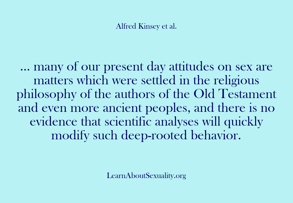 (Alfred Kinsey Male Sexuality) … many of our present day attitudes on sex are matters which…