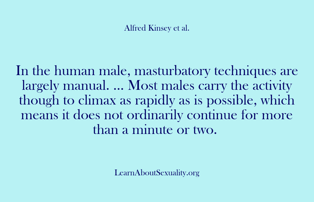 (Alfred Kinsey Male Sexuality) In the human male, masturbatory techniques are largely manual. … Most males…