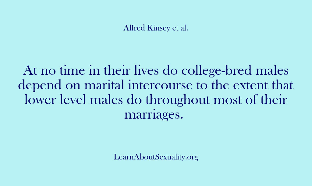 (Alfred Kinsey Male Sexuality) At no time in their lives do college-bred males depend on marital…