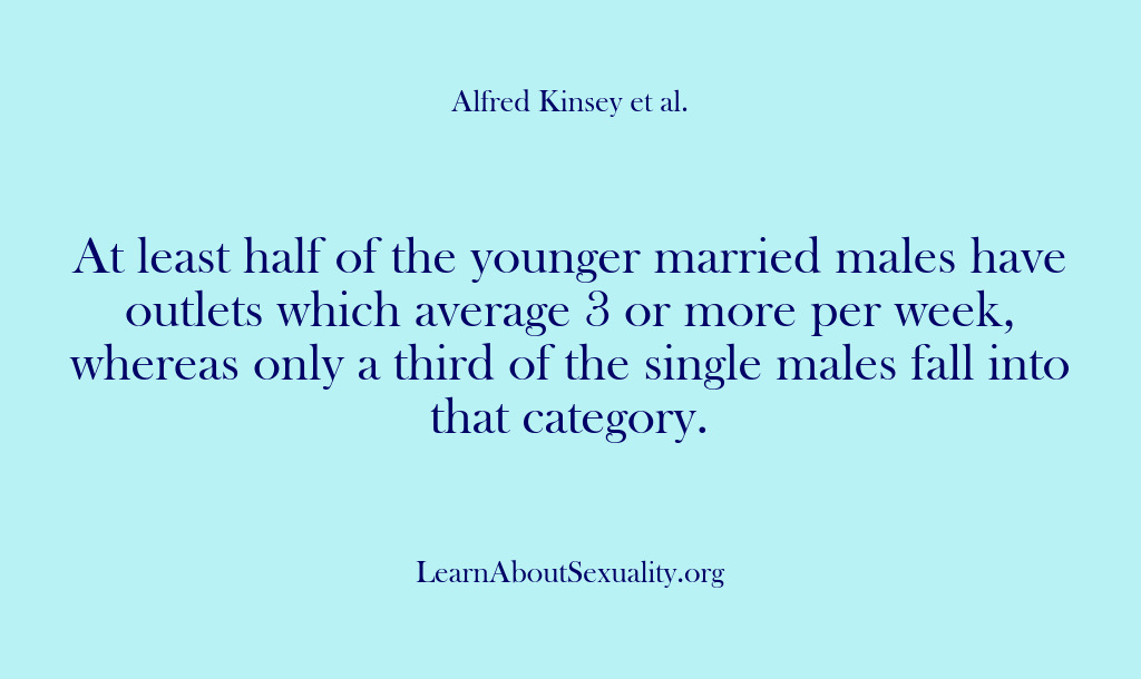 (Alfred Kinsey Male Sexuality) At least half of the younger married males have outlets which average…