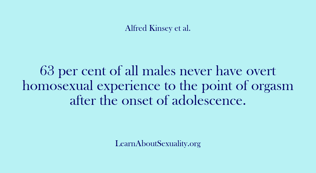 (Alfred Kinsey Male Sexuality) 63 per cent of all males never have overt homosexual experience to…