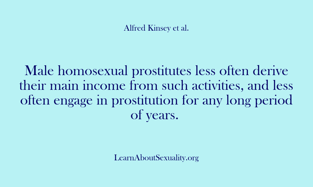 (Alfred Kinsey Male Sexuality) Male homosexual prostitutes less often derive their main income from such activities,…