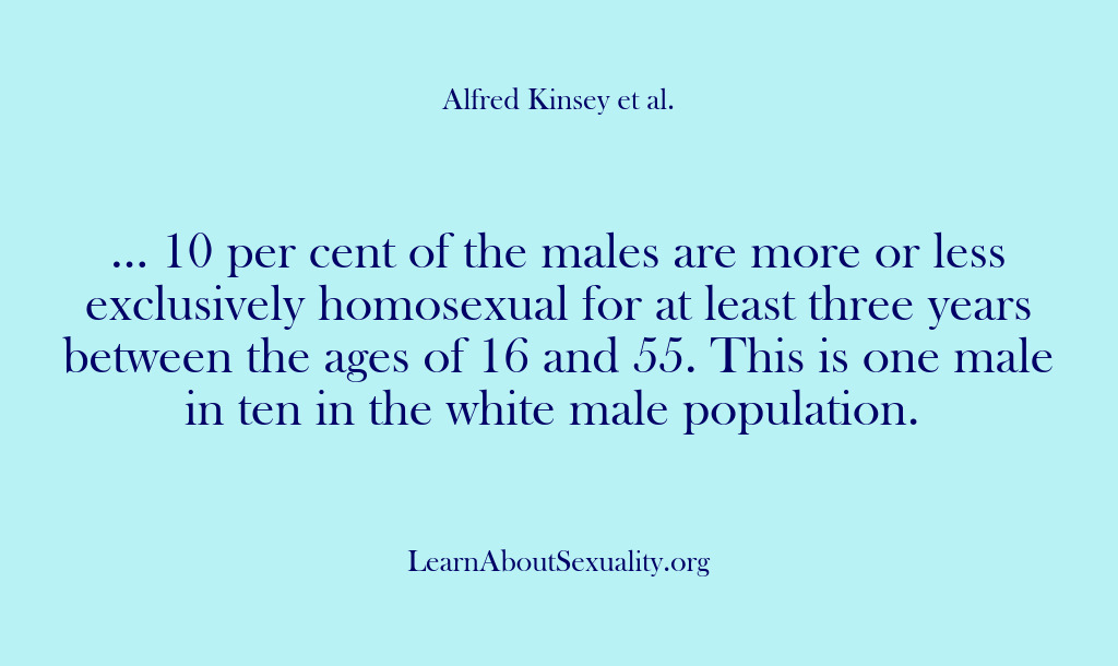 (Alfred Kinsey Male Sexuality) … 10 per cent of the males are more or less exclusively…