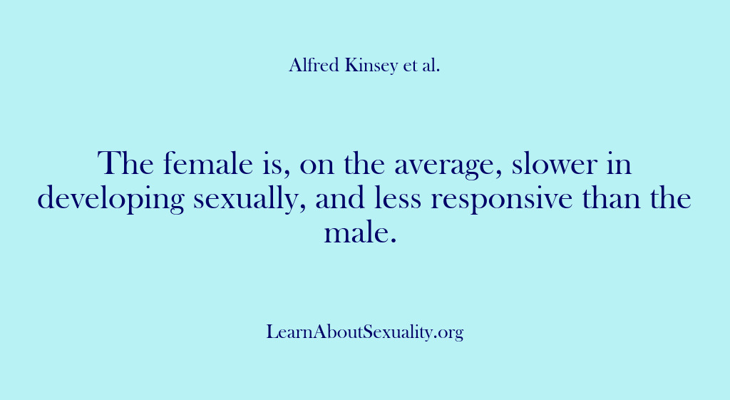 (Alfred Kinsey Male Sexuality) The female is, on the average, slower in developing sexually, and less…