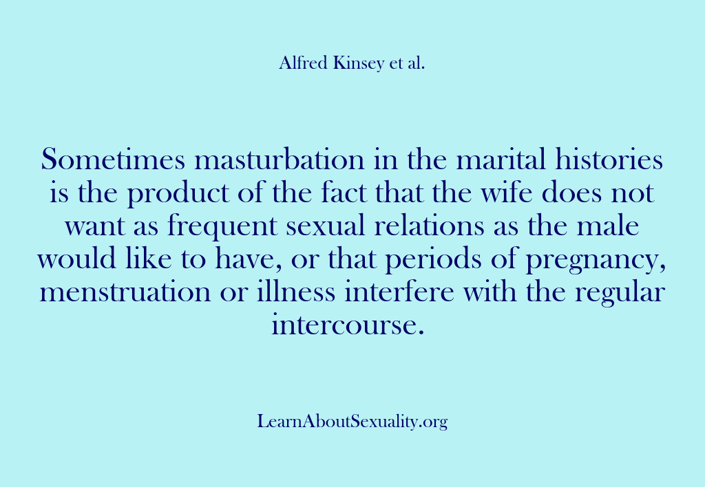 (Alfred Kinsey Male Sexuality) Sometimes masturbation in the marital histories is the product of the fact…